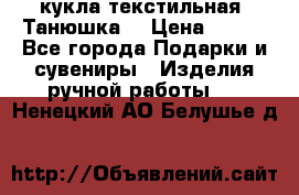 кукла текстильная “Танюшка“ › Цена ­ 300 - Все города Подарки и сувениры » Изделия ручной работы   . Ненецкий АО,Белушье д.